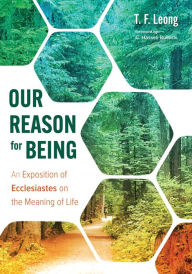 Title: Our Reason for Being: An Exposition of Ecclesiastes on the Meaning of Life, Author: T. F. Leong