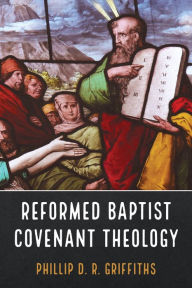 Title: Reformed Baptist Covenant Theology, Author: Phillip D. R. Griffiths