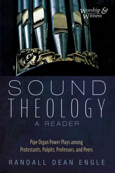 Sound Theology, a Reader: Pipe Organ Power Plays Among Protestants, Pulpits, Professors, and Peers