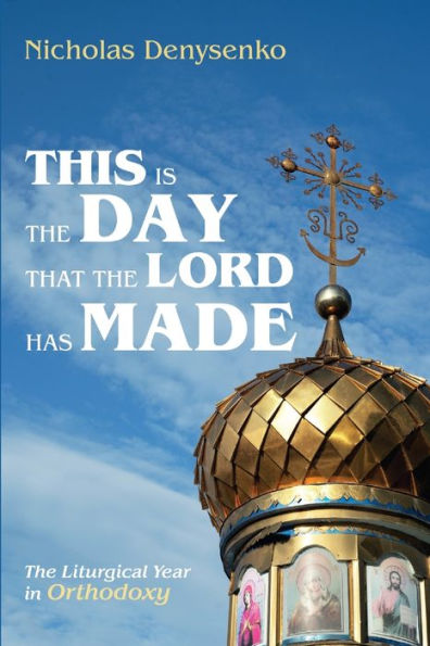 This Is The Day That Lord Has Made: Liturgical Year Orthodoxy