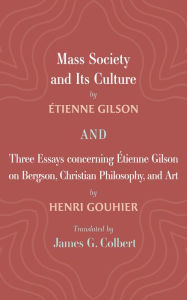 Title: Mass Society and Its Culture, and Three Essays concerning Etienne Gilson on Bergson, Christian Philosophy, and Art, Author: Étienne Gilson