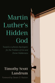 Title: Martin Luther's Hidden God: Toward a Lutheran Apologetic for the Problem of Evil and Divine Hiddenness, Author: Timothy Scott Landrum