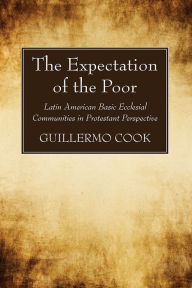Title: The Expectation of the Poor: Latin American Base Ecclesial Communities in Protestant Perspective, Author: Guillermo Cook