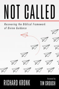 Title: Not Called: Recovering the Biblical Framework of Divine Guidance, Author: Richard Kronk