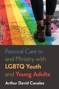 Title: Pastoral Care to and Ministry with LGBTQ Youth and Young Adults, Author: Arthur David Canales