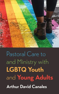 Title: Pastoral Care to and Ministry with LGBTQ Youth and Young Adults, Author: Arthur David Canales