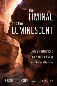 Title: The Liminal and The Luminescent: Jungian Reflections on Ensouled Living Amid a Troubled Era, Author: Terrill L. Gibson