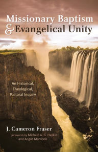 Title: Missionary Baptism & Evangelical Unity: An Historical, Theological, Pastoral Inquiry, Author: J. Cameron Fraser