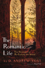 Title: The Romantic Life: Five Strategies to Re-Enchant the World, Author: D. Andrew Yost