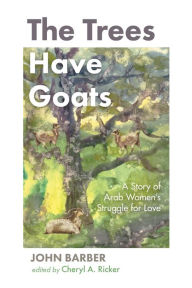 Title: The Trees Have Goats: A Story of Arab Women's Struggle for Love, Author: John Barber