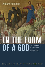 Title: In the Form of a God: The Pre-existence of the Exalted Christ in Paul, Author: Andrew Perriman