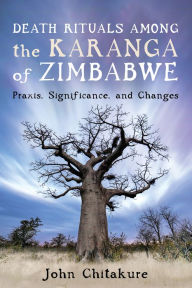 Title: Death Rituals among the Karanga of Zimbabwe: Praxis, Significance, and Changes, Author: John Chitakure