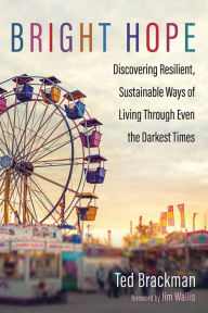 Title: Bright Hope: Discovering Resilient, Sustainable Ways of Living through Even the Darkest Times, Author: Ted Brackman