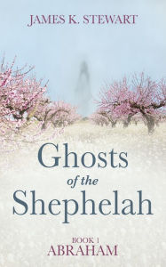 Title: Ghosts of the Shephelah, Book 1: Abraham, Author: James K. Stewart