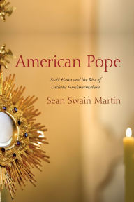 Title: American Pope: Scott Hahn and the Rise of Catholic Fundamentalism, Author: Sean Swain Martin