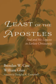 Title: Least of the Apostles: Paul and His Legacies in Earliest Christianity, Author: Brendan W. Case