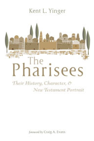 Title: The Pharisees: Their History, Character, and New Testament Portrait, Author: Kent L. Yinger