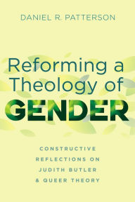 Title: Reforming a Theology of Gender: Constructive Reflections on Judith Butler and Queer Theory, Author: Daniel R. Patterson