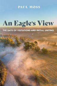 Title: An Eagle's View: The Days of Visitations and Initial Uniting, Author: Paul Moss