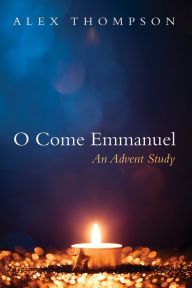 Title: O Come Emmanuel: An Advent Study, Author: Alex Thompson