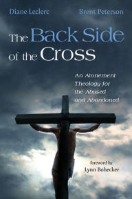 Title: The Back Side of the Cross: An Atonement Theology for the Abused and Abandoned, Author: Diane Leclerc