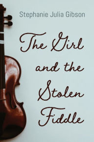 Title: The Girl and the Stolen Fiddle, Author: Stephanie Julia Gibson