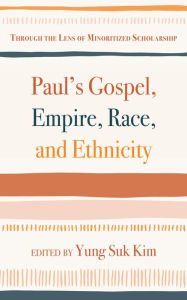 Title: Paul's Gospel, Empire, Race, and Ethnicity: Through the Lens of Minoritized Scholarship, Author: Yung Suk Kim