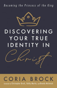 Title: Discovering Your True Identity in Christ: Becoming the Princess of the King, Author: Coria Brock