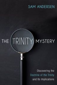 Title: The Trinity Mystery: Discovering the Doctrine of the Trinity and Its Implications, Author: Sam Andersen