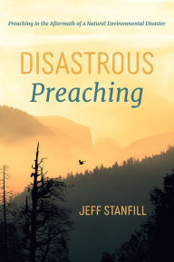 Title: Disastrous Preaching: Preaching in the Aftermath of a Natural Environmental Disaster, Author: Jeff Stanfill