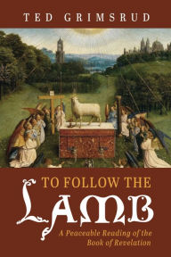 Title: To Follow the Lamb: A Peaceable Reading of the Book of Revelation, Author: Ted Grimsrud