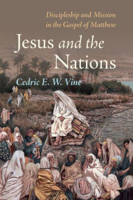 Title: Jesus and the Nations: Discipleship and Mission in the Gospel of Matthew, Author: Cedric E. W. Vine