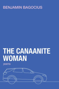 Title: The Canaanite Woman: Poems, Author: Benjamin Bagocius