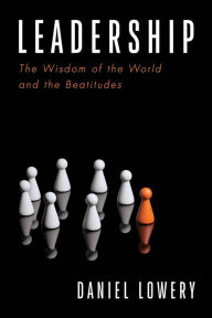 Title: Leadership: The Wisdom of the World and the Beatitudes, Author: Daniel Lowery