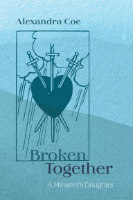 Title: Broken Together: A Minister's Daughter, Author: Alexandra Coe