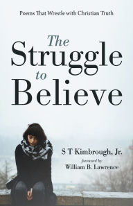 Title: The Struggle to Believe: Poems That Wrestle with Christian Truth, Author: S T Kimbrough Jr.