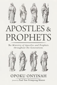 Title: Apostles and Prophets: The Ministry of Apostles and Prophets throughout the Generations, Author: Opoku Onyinah