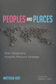 Title: Peoples and Places: How Geography Impacts Missions Strategy, Author: Matthew Hirt