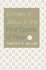 Title: Echoes of Jesus in the First Epistle of Peter, Author: Timothy E. Miller