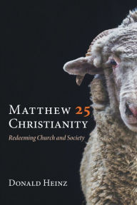 Title: Matthew 25 Christianity: Redeeming Church and Society, Author: Donald Heinz