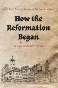 Title: How the Reformation Began: The Quincentennial Perspective, Author: Anna Marie Johnson