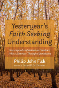 Title: Yesteryear's Faith Seeking Understanding: New England Disputations on Providence; With a Historical-Theological Introduction, Author: Philip John Fisk