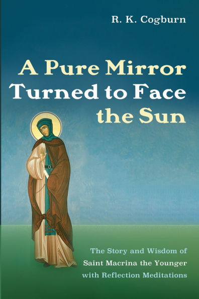 A Pure Mirror Turned to Face the Sun: Story and Wisdom of Saint Macrina Younger with Reflection Meditations