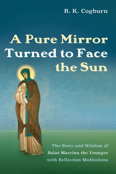 A Pure Mirror Turned to Face the Sun: Story and Wisdom of Saint Macrina Younger with Reflection Meditations