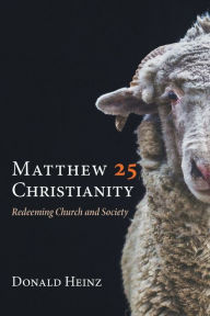 Title: Matthew 25 Christianity: Redeeming Church and Society, Author: Donald Heinz