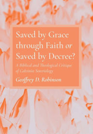 Title: Saved by Grace through Faith or Saved by Decree?, Author: Geoffrey D Robinson