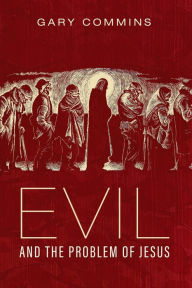 Title: Evil and the Problem of Jesus, Author: Gary Commins