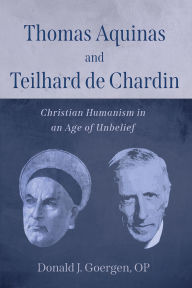 Title: Thomas Aquinas and Teilhard de Chardin, Author: Donald J. OP Goergen