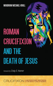 Title: Roman Crucifixion and the Death of Jesus, Author: Woodrow Michael Kroll