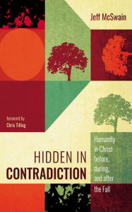 Title: Hidden in Contradiction: Humanity in Christ before, during, and after the Fall, Author: Jeff McSwain